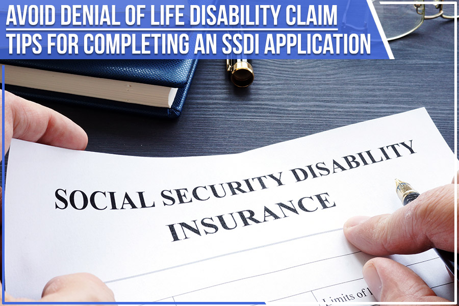 Avoid Denial of Life Disability Claim: Tips for Completing an SSDI Application